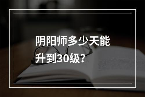 阴阳师多少天能升到30级？