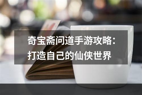 奇宝斋问道手游攻略：打造自己的仙侠世界