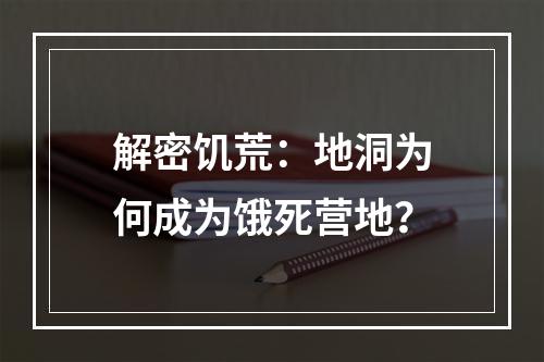 解密饥荒：地洞为何成为饿死营地？