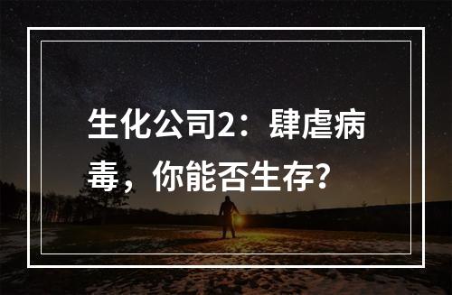 生化公司2：肆虐病毒，你能否生存？