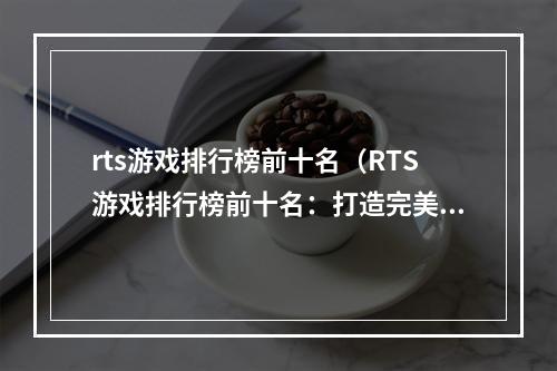 rts游戏排行榜前十名（RTS游戏排行榜前十名：打造完美的战争策略）