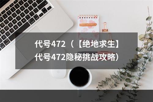 代号472（【绝地求生】代号472隐秘挑战攻略）