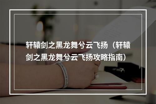 轩辕剑之黑龙舞兮云飞扬（轩辕剑之黑龙舞兮云飞扬攻略指南）