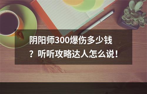 阴阳师300爆伤多少钱？听听攻略达人怎么说！