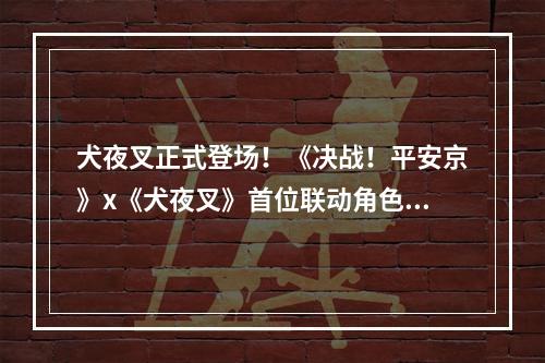 犬夜叉正式登场！《决战！平安京》x《犬夜叉》首位联动角色降临--安卓攻略网