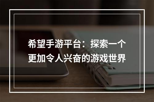 希望手游平台：探索一个更加令人兴奋的游戏世界