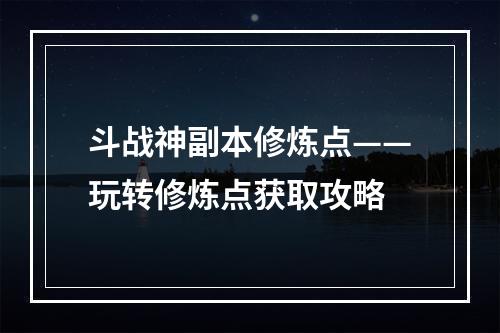 斗战神副本修炼点——玩转修炼点获取攻略