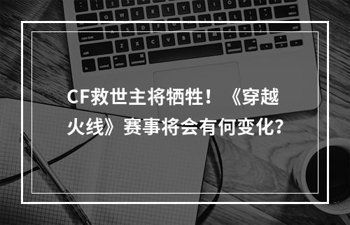 CF救世主将牺牲！《穿越火线》赛事将会有何变化？