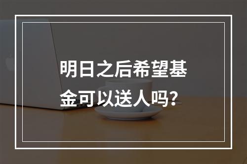 明日之后希望基金可以送人吗？