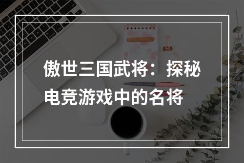 傲世三国武将：探秘电竞游戏中的名将