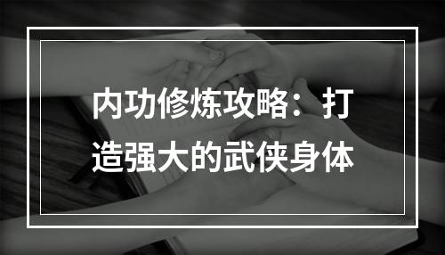 内功修炼攻略：打造强大的武侠身体