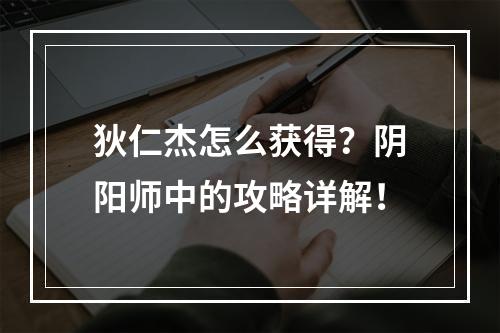 狄仁杰怎么获得？阴阳师中的攻略详解！