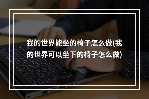 我的世界能坐的椅子怎么做(我的世界可以坐下的椅子怎么做)