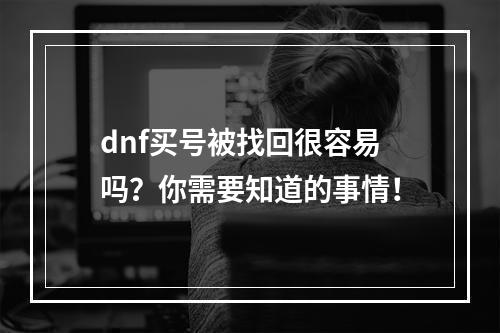 dnf买号被找回很容易吗？你需要知道的事情！