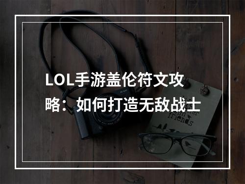 LOL手游盖伦符文攻略：如何打造无敌战士