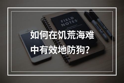 如何在饥荒海难中有效地防狗？