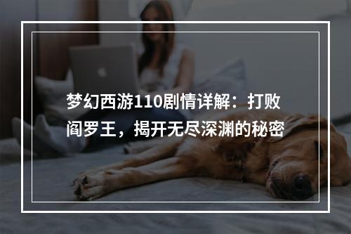 梦幻西游110剧情详解：打败阎罗王，揭开无尽深渊的秘密