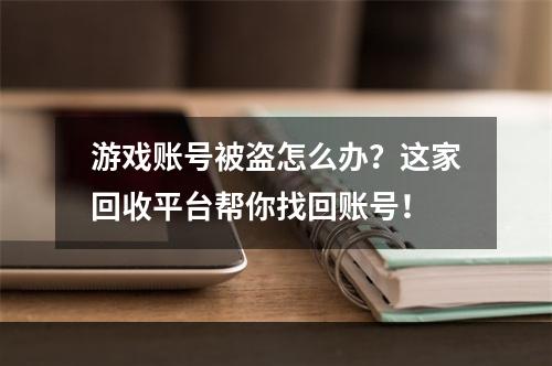 游戏账号被盗怎么办？这家回收平台帮你找回账号！