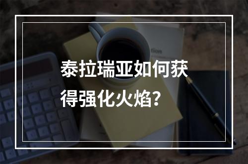 泰拉瑞亚如何获得强化火焰？