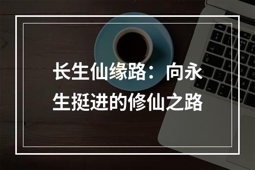 长生仙缘路：向永生挺进的修仙之路