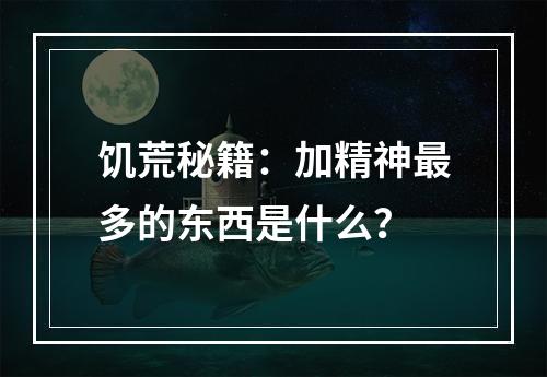 饥荒秘籍：加精神最多的东西是什么？