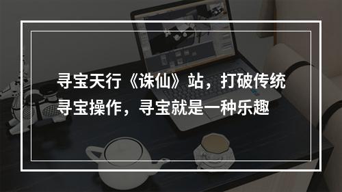 寻宝天行《诛仙》站，打破传统寻宝操作，寻宝就是一种乐趣