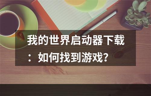 我的世界启动器下载：如何找到游戏？