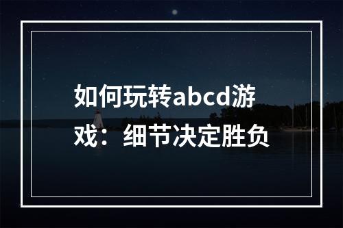 如何玩转abcd游戏：细节决定胜负