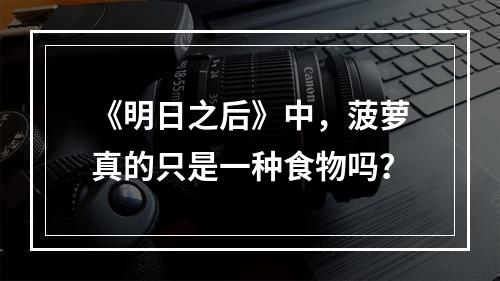 《明日之后》中，菠萝真的只是一种食物吗？