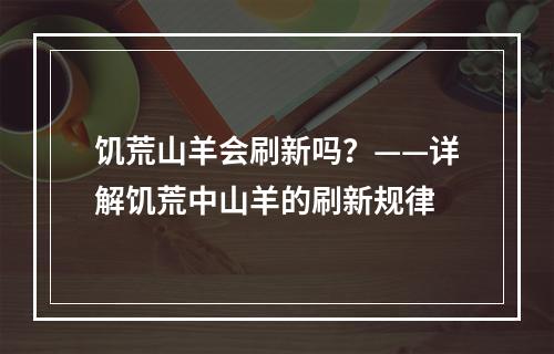 饥荒山羊会刷新吗？——详解饥荒中山羊的刷新规律