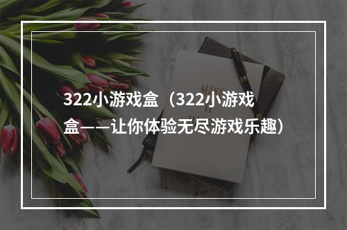 322小游戏盒（322小游戏盒——让你体验无尽游戏乐趣）