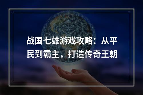 战国七雄游戏攻略：从平民到霸主，打造传奇王朝