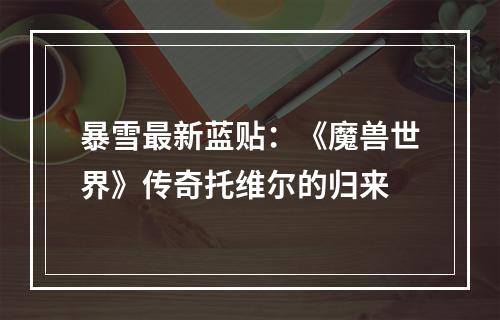 暴雪最新蓝贴：《魔兽世界》传奇托维尔的归来