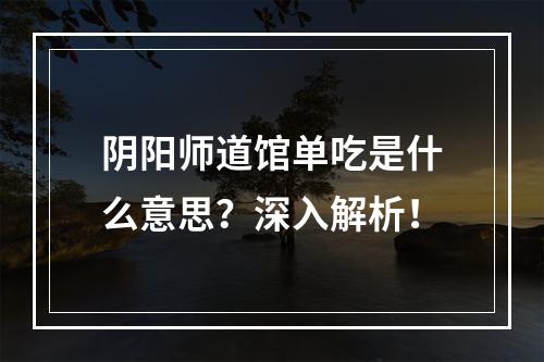 阴阳师道馆单吃是什么意思？深入解析！