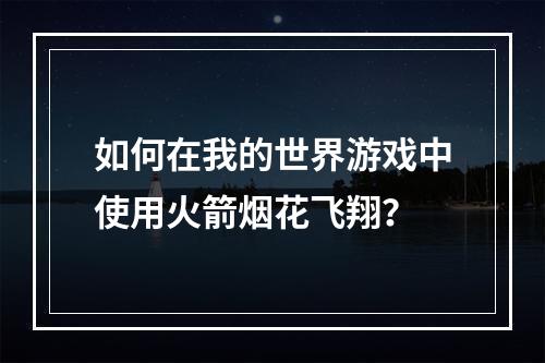 如何在我的世界游戏中使用火箭烟花飞翔？