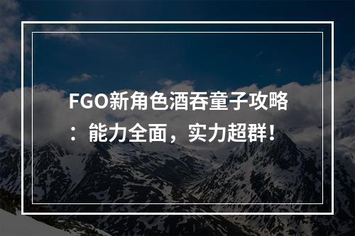 FGO新角色酒吞童子攻略：能力全面，实力超群！