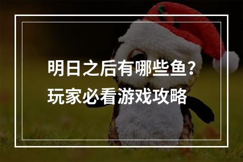 明日之后有哪些鱼？玩家必看游戏攻略