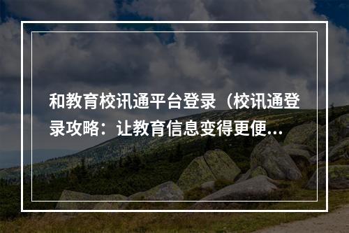 和教育校讯通平台登录（校讯通登录攻略：让教育信息变得更便捷！）