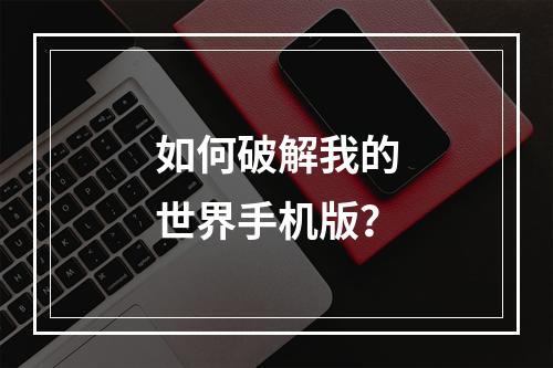 如何破解我的世界手机版？