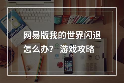 网易版我的世界闪退怎么办？ 游戏攻略