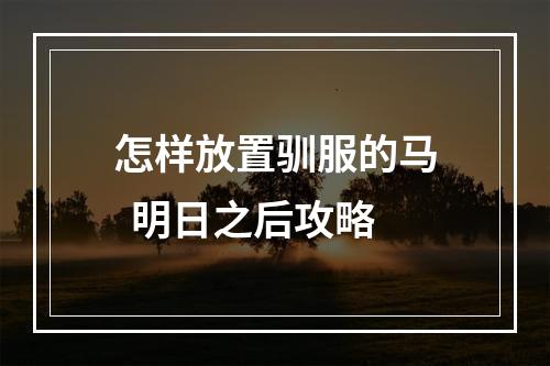 怎样放置驯服的马  明日之后攻略