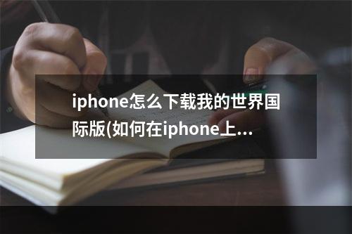 iphone怎么下载我的世界国际版(如何在iphone上下载我的世界国际版)