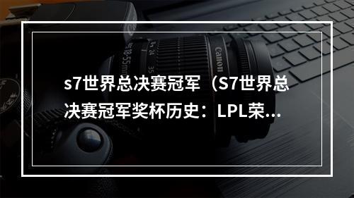 s7世界总决赛冠军（S7世界总决赛冠军奖杯历史：LPL荣耀连续第三夺冠）