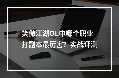 笑傲江湖OL中哪个职业打副本最厉害？实战评测