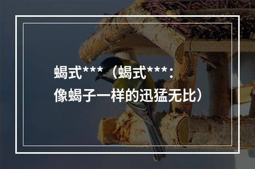 蝎式***（蝎式***：像蝎子一样的迅猛无比）