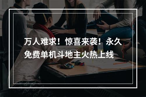 万人难求！惊喜来袭！永久免费单机斗地主火热上线