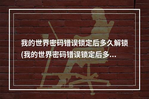 我的世界密码错误锁定后多久解锁(我的世界密码错误锁定后多久解锁啊)