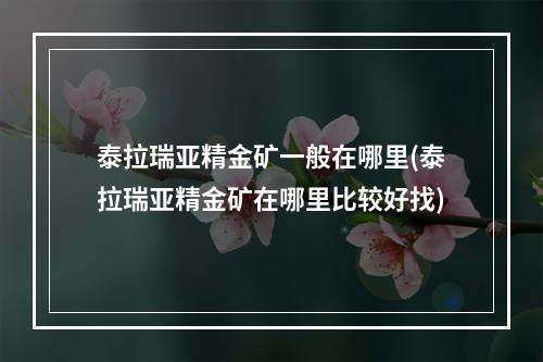 泰拉瑞亚精金矿一般在哪里(泰拉瑞亚精金矿在哪里比较好找)