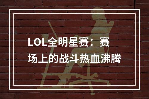 LOL全明星赛：赛场上的战斗热血沸腾