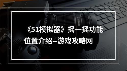 《51模拟器》摇一摇功能位置介绍--游戏攻略网